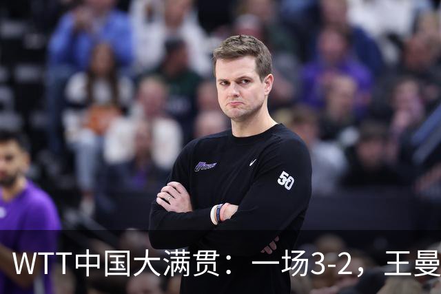 WTT中国大满贯：一场3-2，王曼昱鏖战5局战胜石洵瑶，晋级女单8强